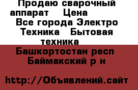 Продаю сварочный аппарат  › Цена ­ 3 000 - Все города Электро-Техника » Бытовая техника   . Башкортостан респ.,Баймакский р-н